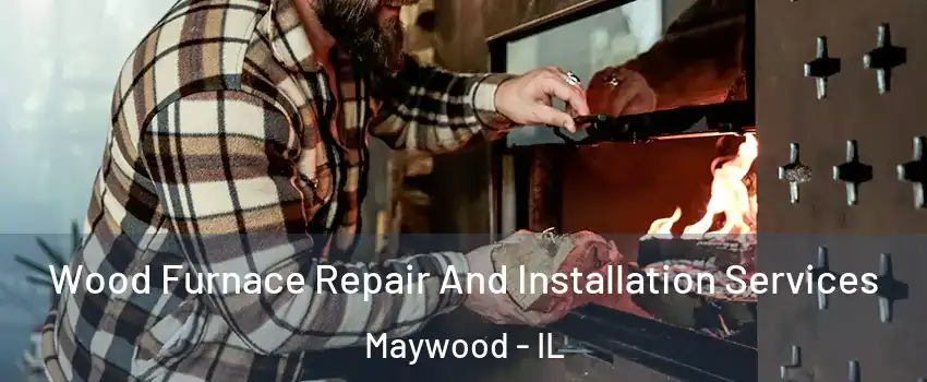  Wood Furnace Repair And Installation Services Maywood - IL